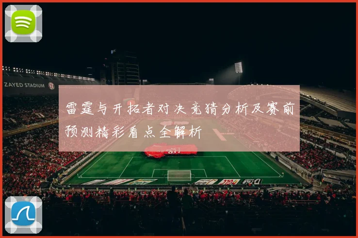 雷霆与开拓者对决竞猜分析及赛前预测精彩看点全解析