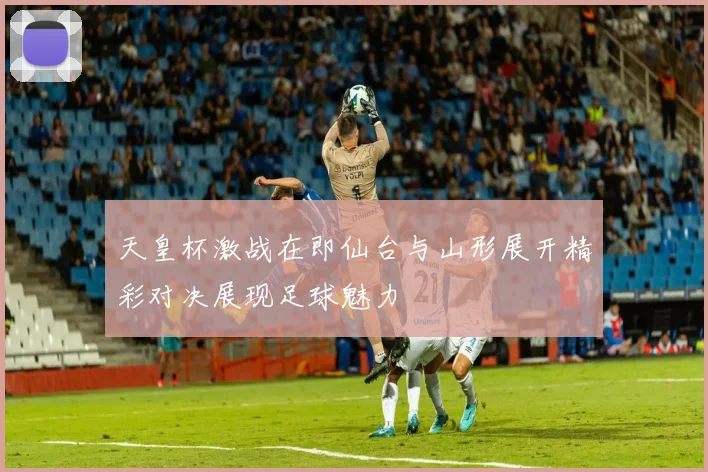 天皇杯激战在即仙台与山形展开精彩对决展现足球魅力